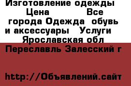 Изготовление одежды. › Цена ­ 1 000 - Все города Одежда, обувь и аксессуары » Услуги   . Ярославская обл.,Переславль-Залесский г.